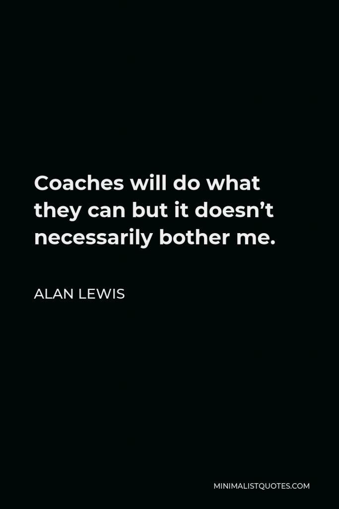 Alan Lewis Quote - Coaches will do what they can but it doesn’t necessarily bother me.