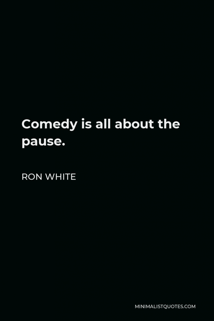Ron White Quote - Comedy is all about the pause.