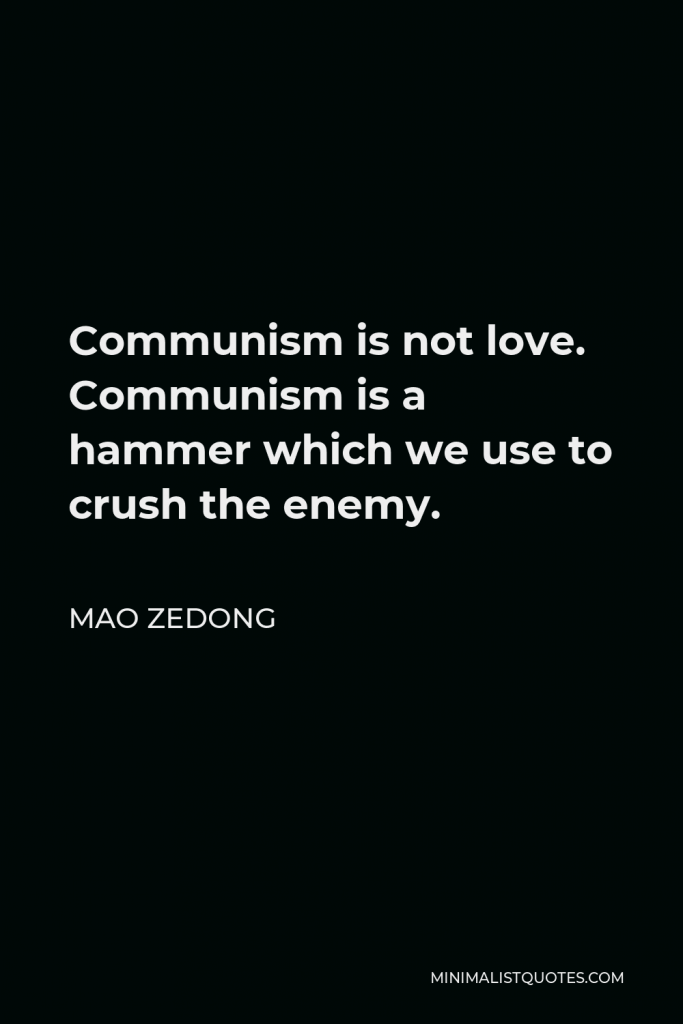 Mao Zedong Quote - Communism is not love. Communism is a hammer which we use to crush the enemy.