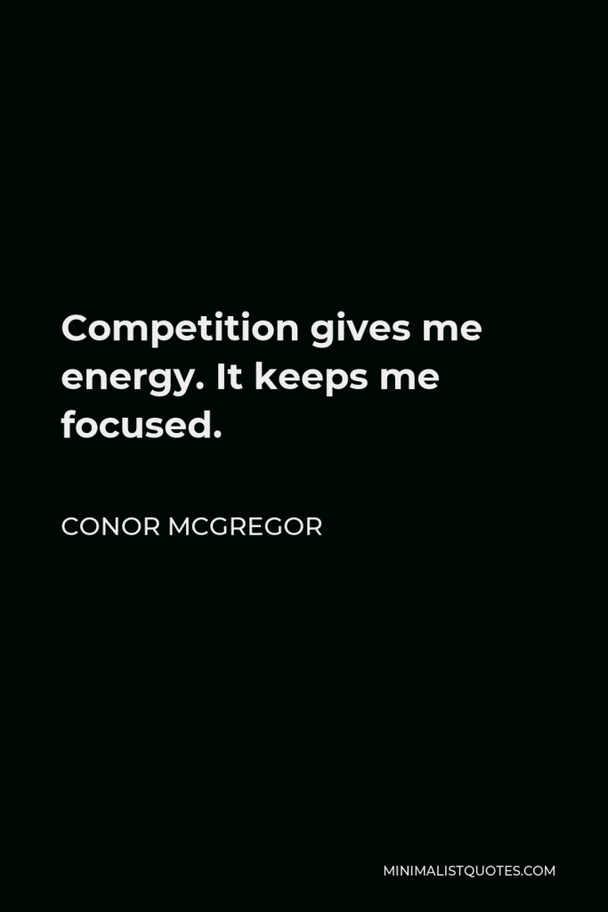 Conor McGregor Quote - Competition gives me energy. It keeps me focused.