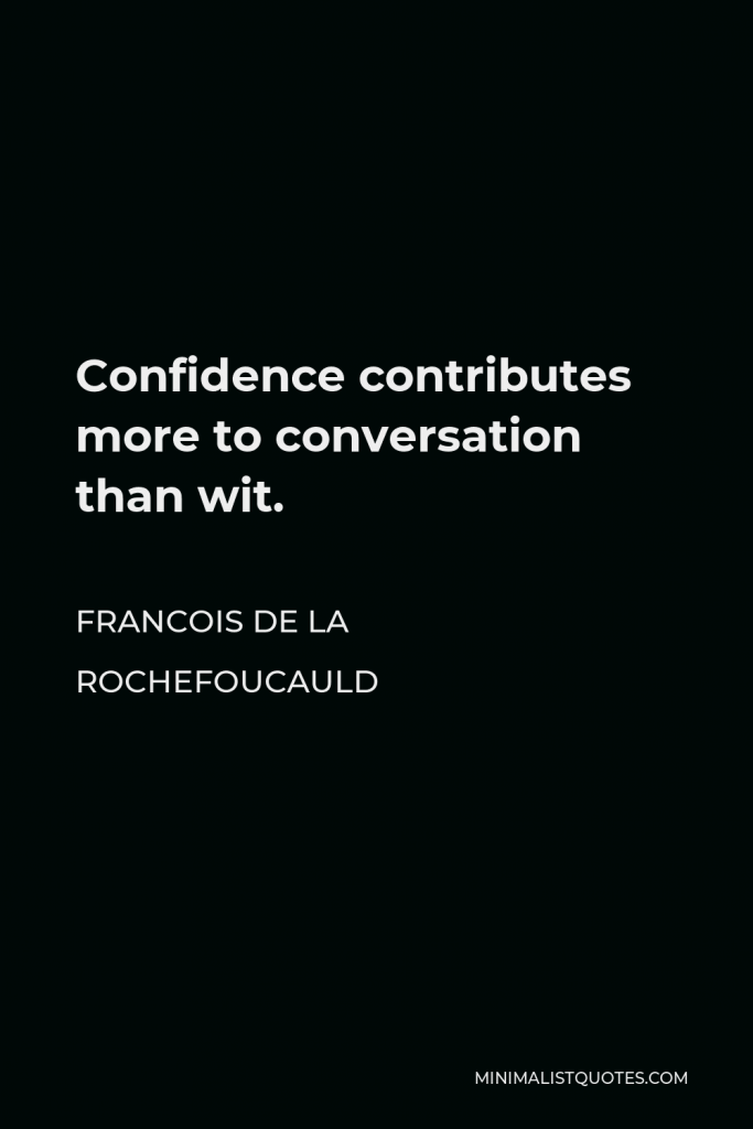 Francois de La Rochefoucauld Quote - Confidence contributes more to conversation than wit.