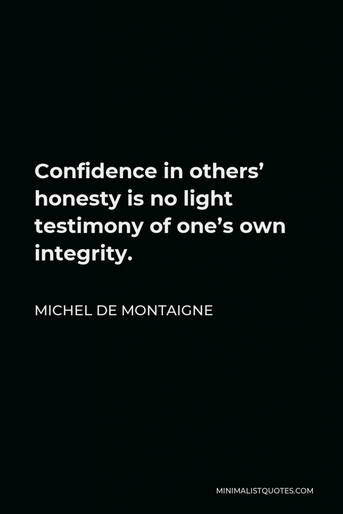 Michel de Montaigne Quote - Confidence in others’ honesty is no light testimony of one’s own integrity.