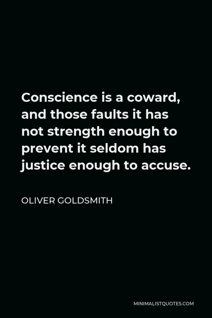 Oliver Goldsmith Quote - Conscience is a coward, and those faults it has not strength enough to prevent it seldom has justice enough to accuse.