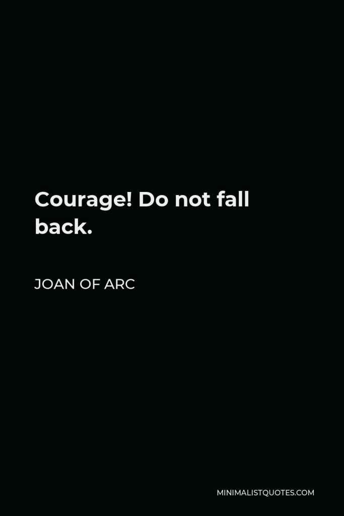 Joan of Arc Quote - Courage! Do not fall back.