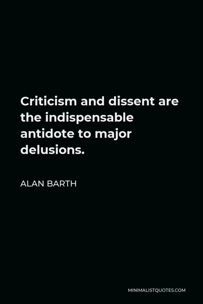 Alan Barth Quote - Criticism and dissent are the indispensable antidote to major delusions.