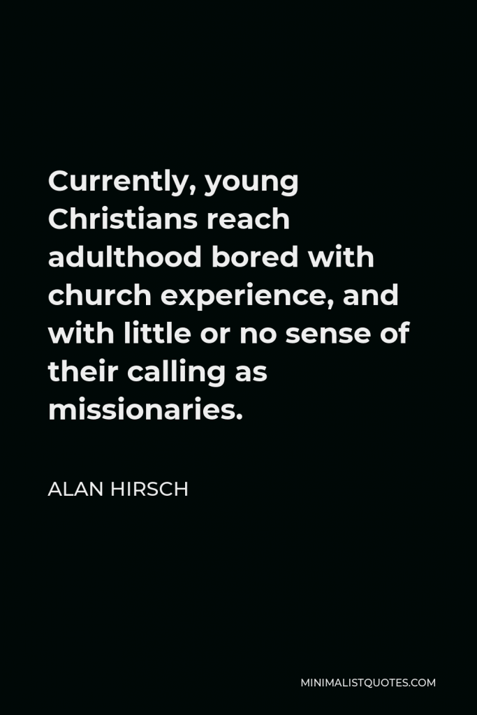 Alan Hirsch Quote - Currently, young Christians reach adulthood bored with church experience, and with little or no sense of their calling as missionaries.