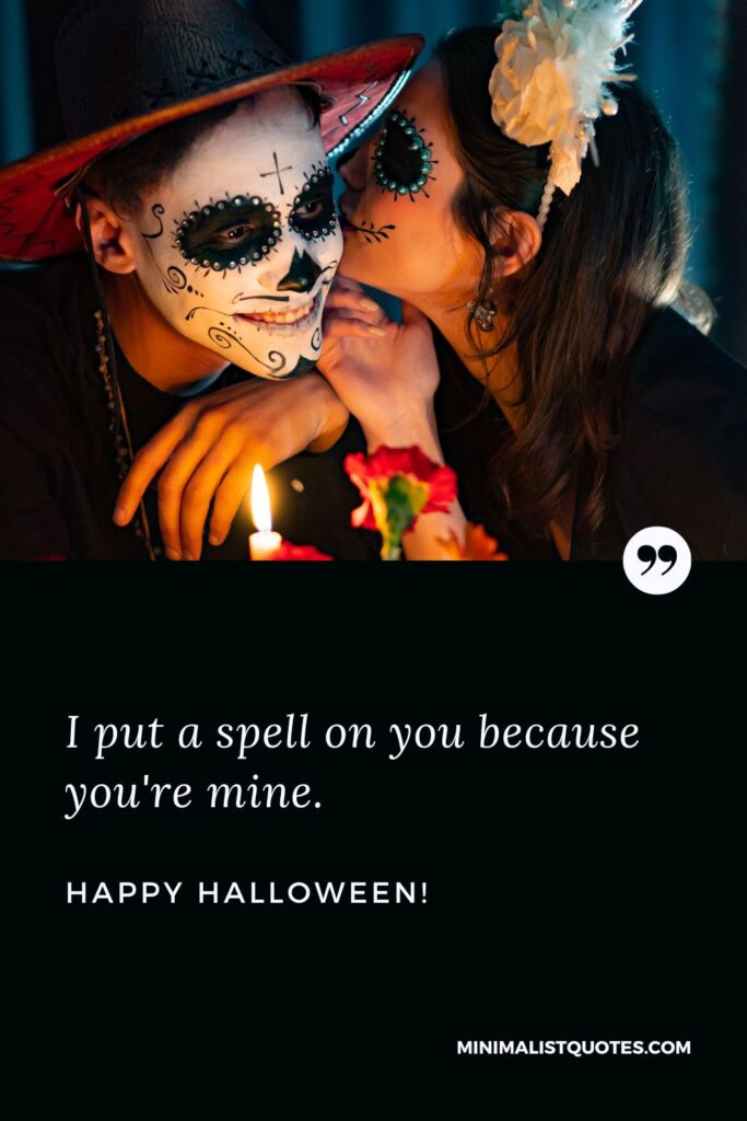 Cute Halloween Quotes: I put a spell on you because you're mine. Happy Halloween!