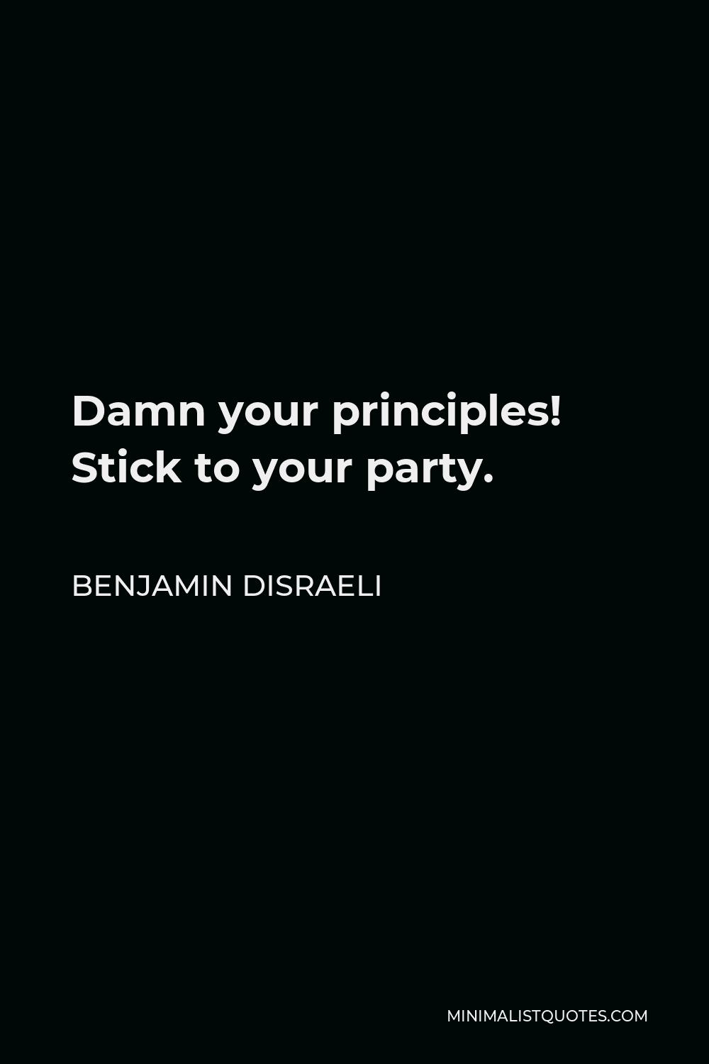 Benjamin Disraeli Quote - Damn your principles! Stick to your party.