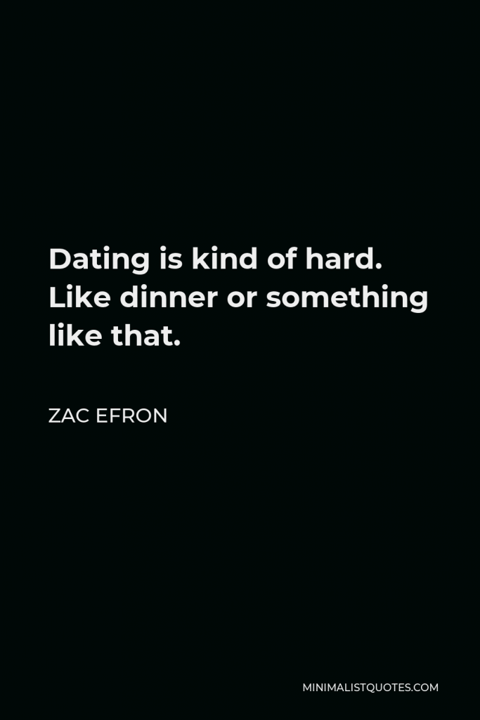 Zac Efron Quote - Dating is kind of hard. Like dinner or something like that.