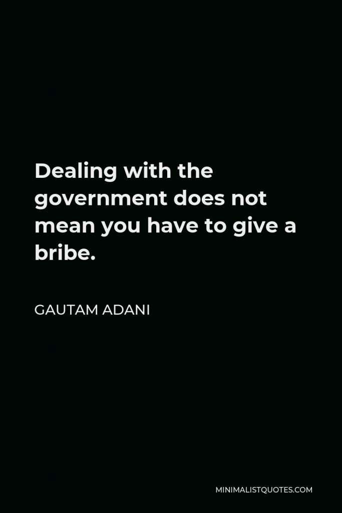 Gautam Adani Quote - Dealing with the government does not mean you have to give a bribe.