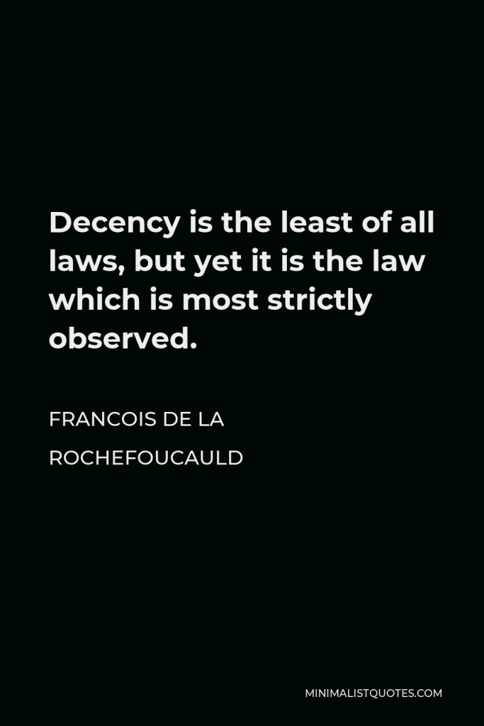Francois de La Rochefoucauld Quote - Decency is the least of all laws, but yet it is the law which is most strictly observed.