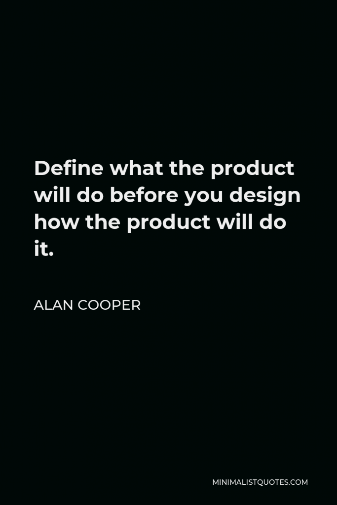 Alan Cooper Quote - Define what the product will do before you design how the product will do it.