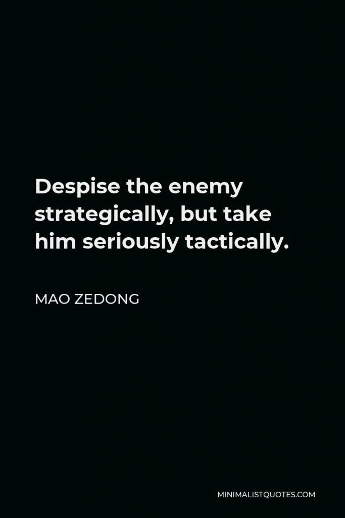 Mao Zedong Quote - Despise the enemy strategically, but take him seriously tactically.