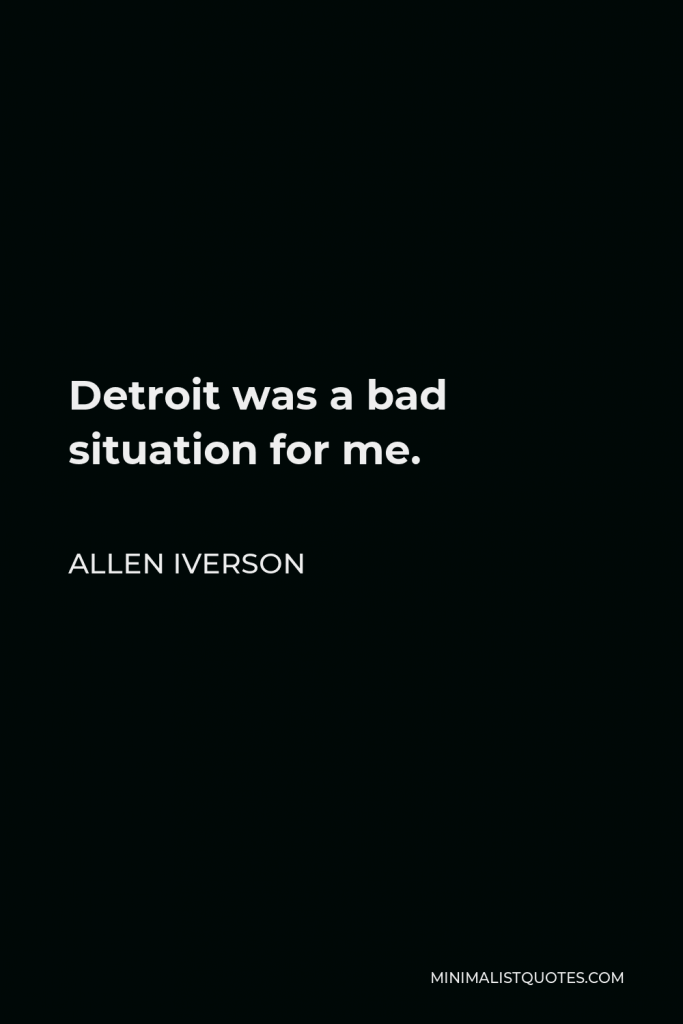 Allen Iverson Quote - Detroit was a bad situation for me.