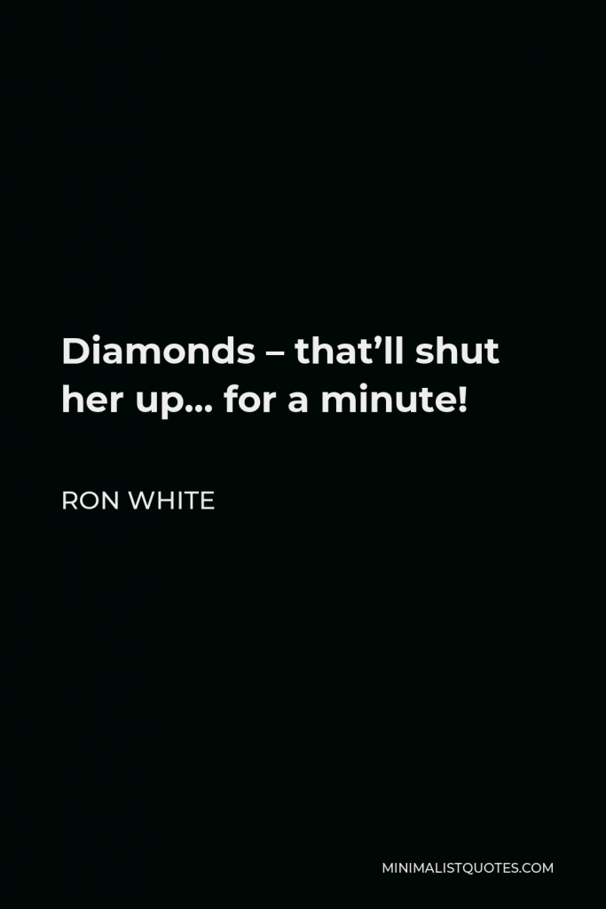 Ron White Quote - Diamonds – that’ll shut her up… for a minute!