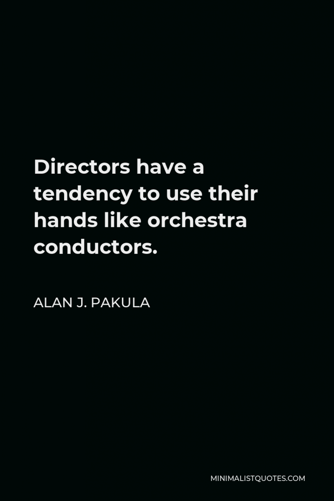 Alan J. Pakula Quote - Directors have a tendency to use their hands like orchestra conductors.