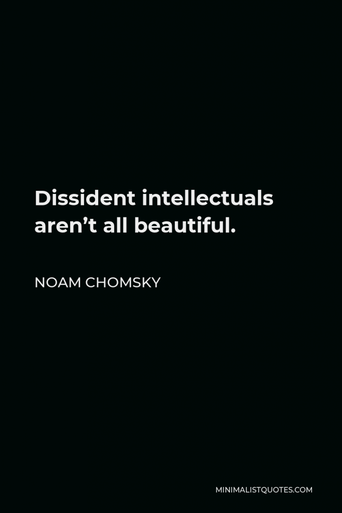 Noam Chomsky Quote - Dissident intellectuals aren’t all beautiful.