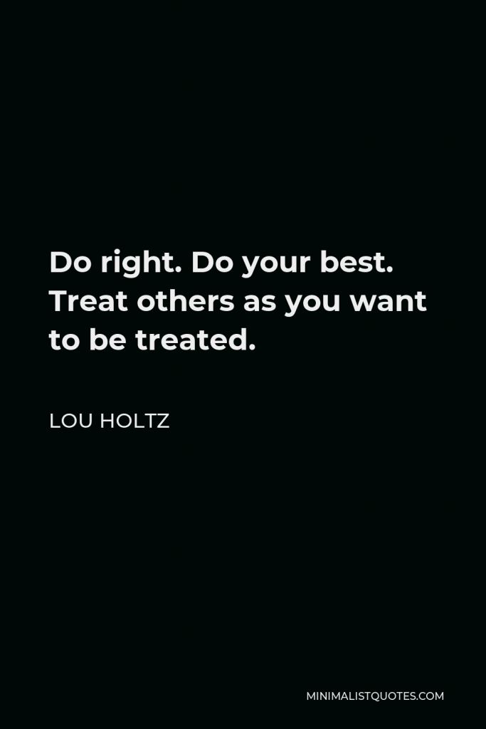 Lou Holtz Quote - Do right. Do your best. Treat others as you want to be treated.