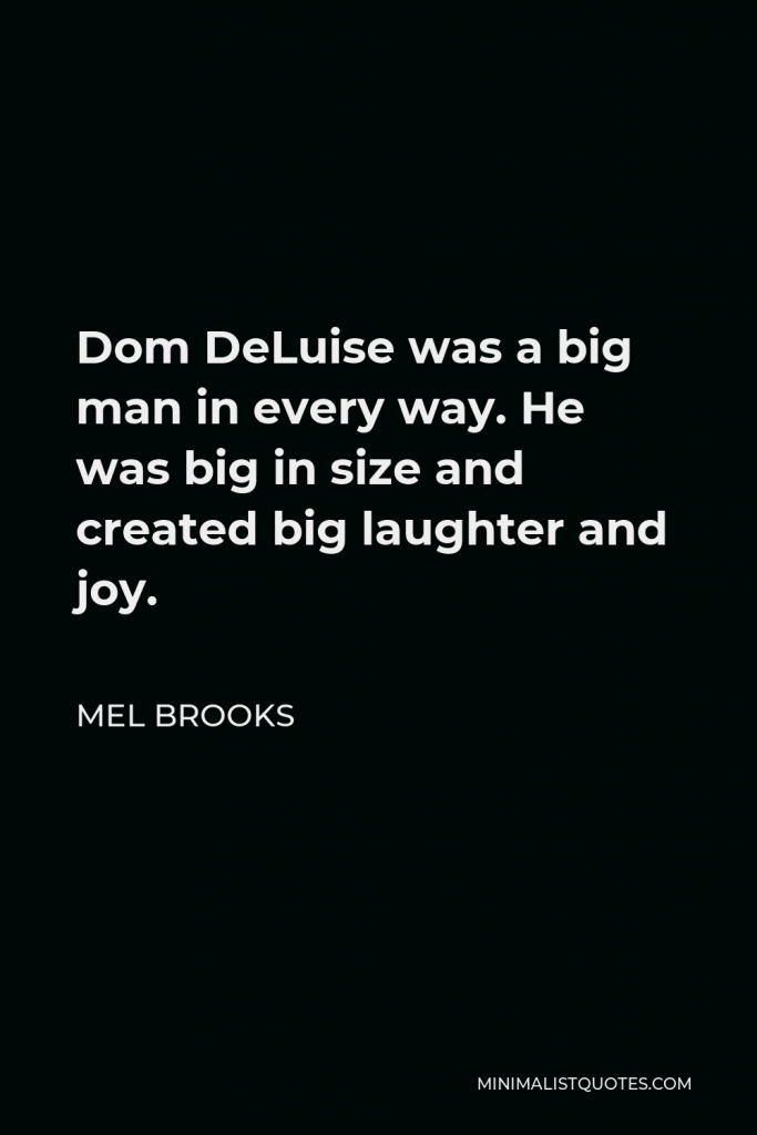 Mel Brooks Quote - Dom DeLuise was a big man in every way. He was big in size and created big laughter and joy.