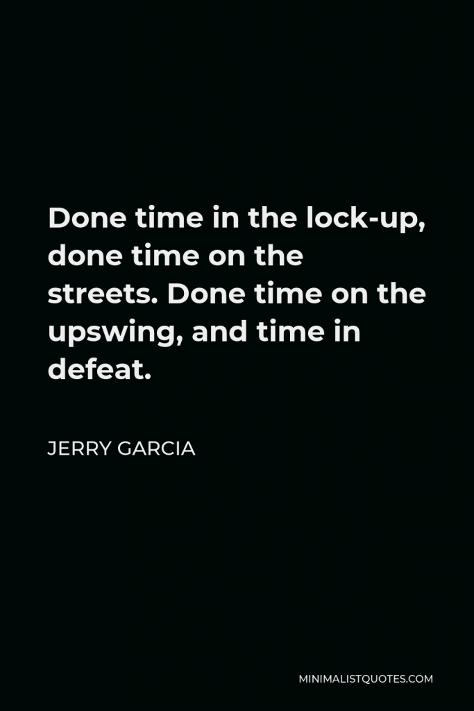 Jerry Garcia Quote - Done time in the lock-up, done time on the streets. Done time on the upswing, and time in defeat.