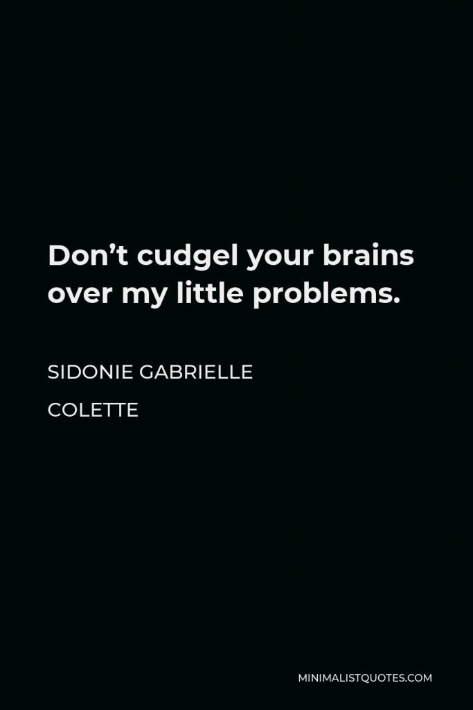 Sidonie Gabrielle Colette Quote - Don’t cudgel your brains over my little problems.