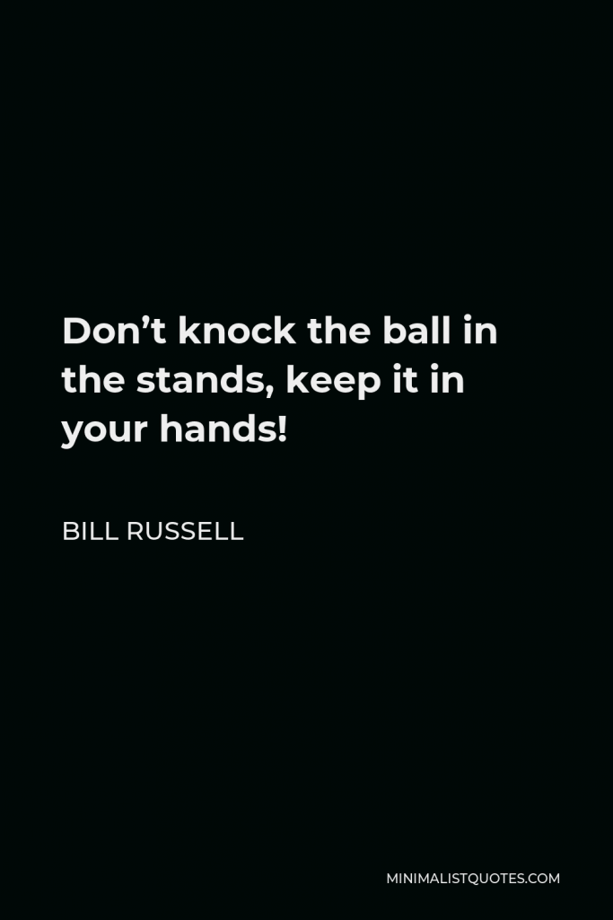 Bill Russell Quote - Don’t knock the ball in the stands, keep it in your hands!