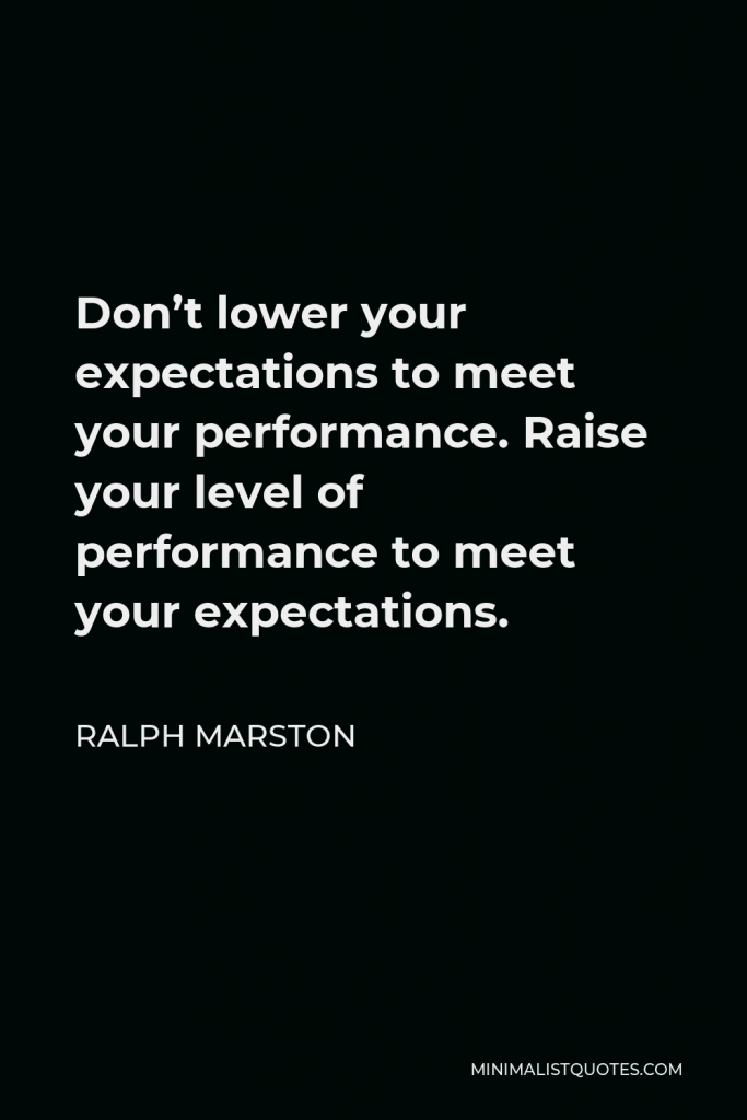 Ralph Marston Quote - Don’t lower your expectations to meet your performance. Raise your level of performance to meet your expectations.
