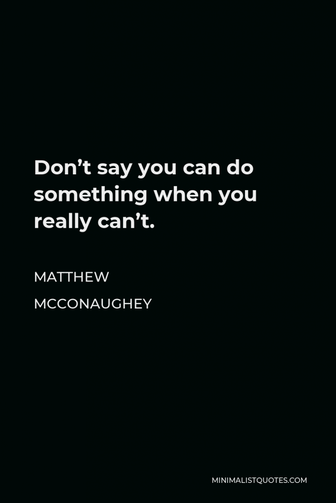Matthew McConaughey Quote - Don’t say you can do something when you really can’t.
