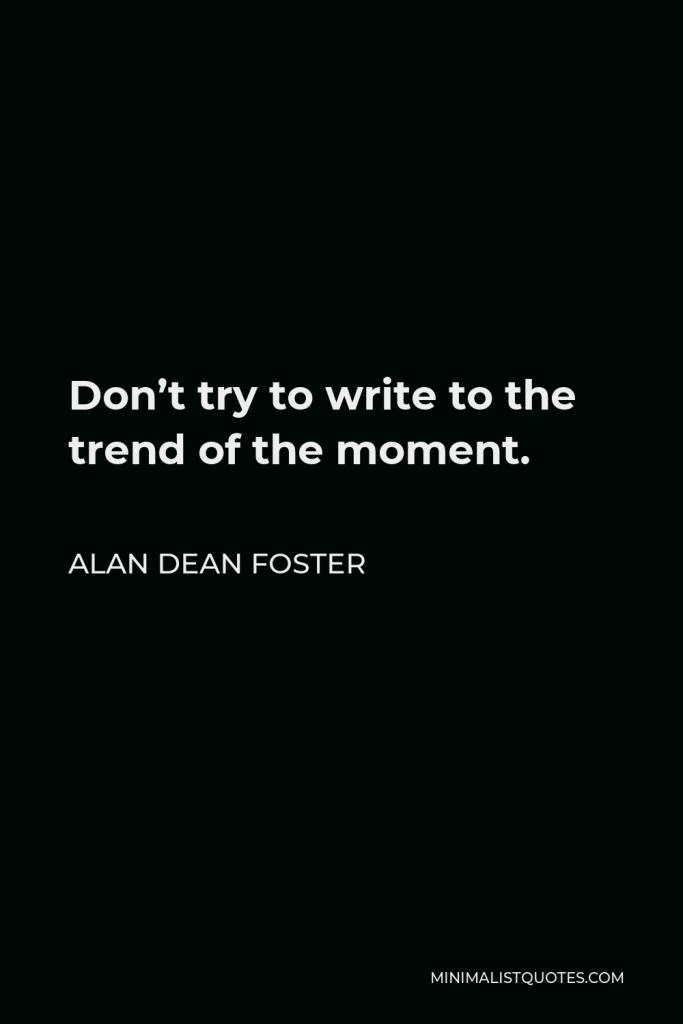 Alan Dean Foster Quote - Don’t try to write to the trend of the moment.