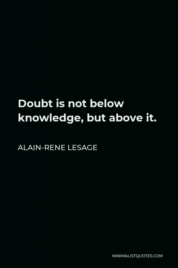 Alain-Rene Lesage Quote - Doubt is not below knowledge, but above it.