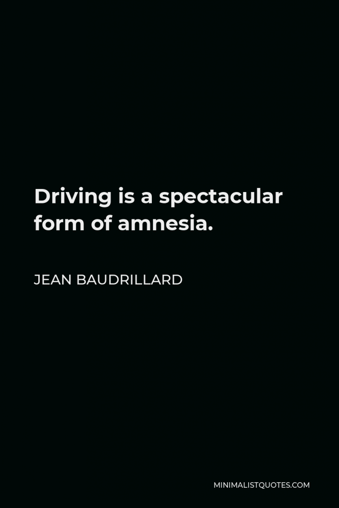 Jean Baudrillard Quote - Driving is a spectacular form of amnesia.