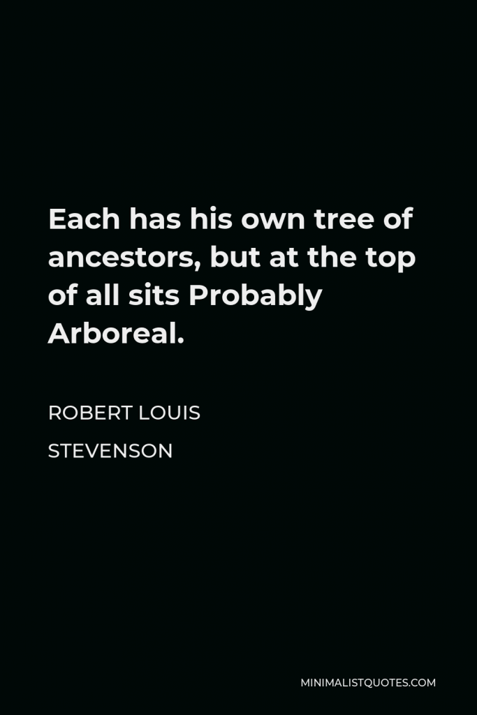 Robert Louis Stevenson Quote - Each has his own tree of ancestors, but at the top of all sits Probably Arboreal.