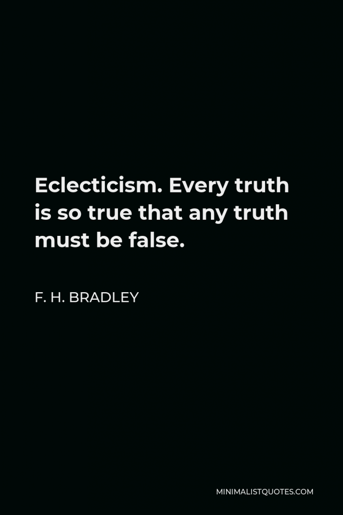 F. H. Bradley Quote - Eclecticism. Every truth is so true that any truth must be false.