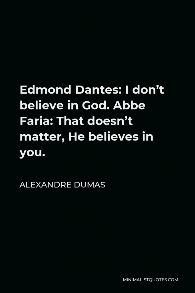 Alexandre Dumas Quote - Edmond Dantes: I don’t believe in God. Abbe Faria: That doesn’t matter, He believes in you.