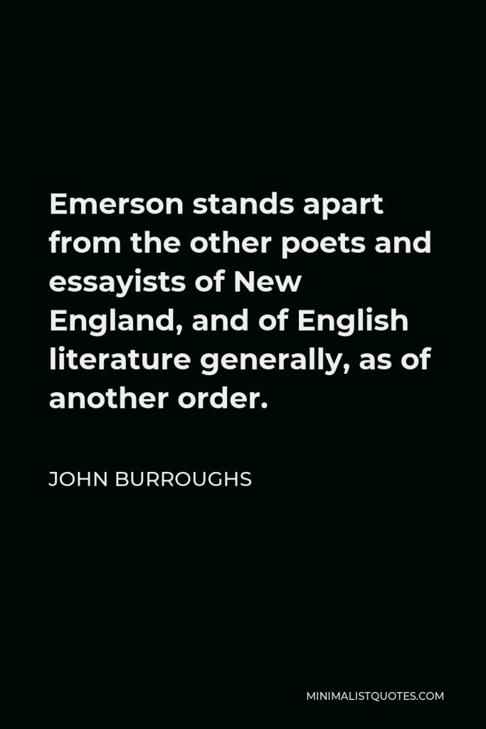 John Burroughs Quote - Emerson stands apart from the other poets and essayists of New England, and of English literature generally, as of another order.