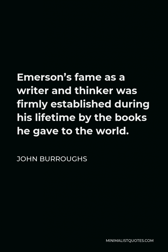 John Burroughs Quote - Emerson’s fame as a writer and thinker was firmly established during his lifetime by the books he gave to the world.