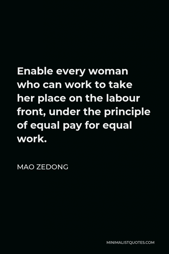 Mao Zedong Quote - Enable every woman who can work to take her place on the labour front, under the principle of equal pay for equal work.