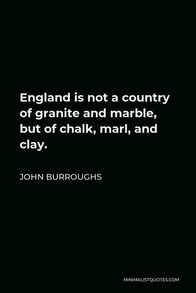 John Burroughs Quote - England is not a country of granite and marble, but of chalk, marl, and clay.