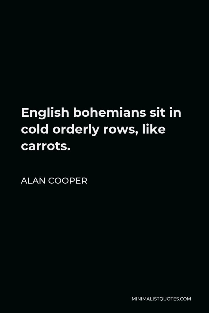 Alan Cooper Quote - English bohemians sit in cold orderly rows, like carrots.