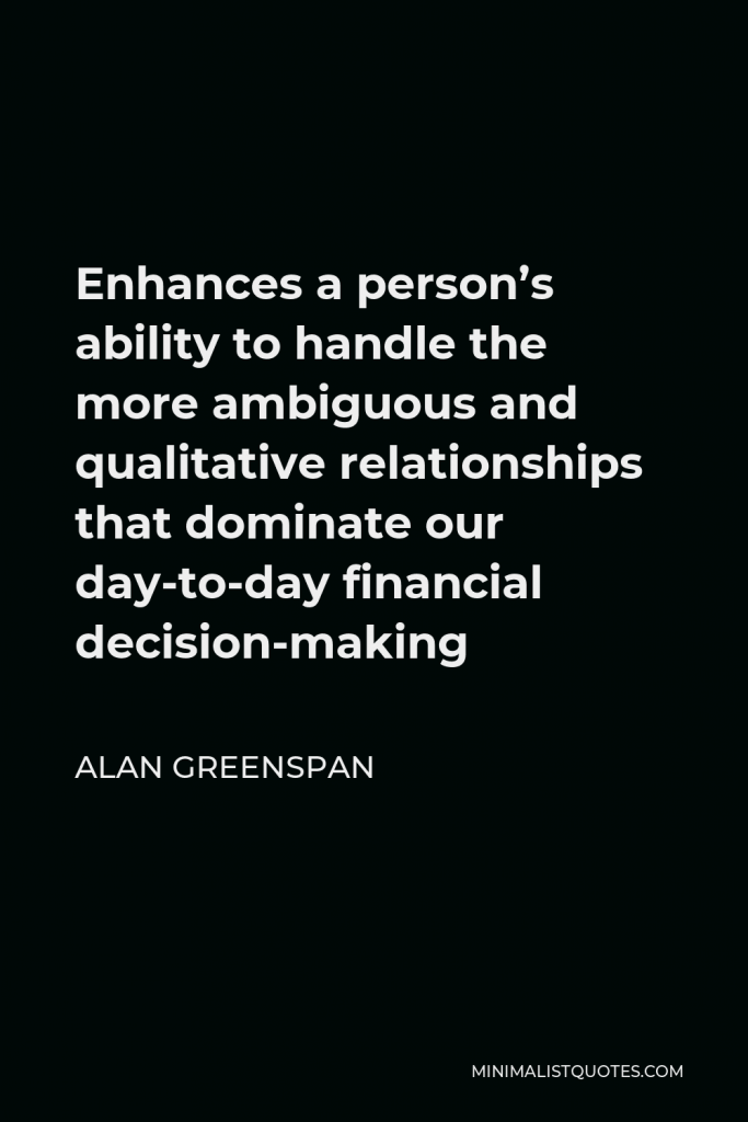 Alan Greenspan Quote - Enhances a person’s ability to handle the more ambiguous and qualitative relationships that dominate our day-to-day financial decision-making