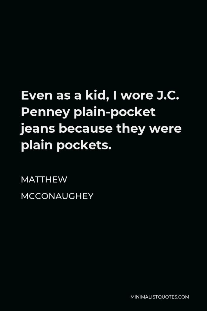 Matthew McConaughey Quote - Even as a kid, I wore J.C. Penney plain-pocket jeans because they were plain pockets.