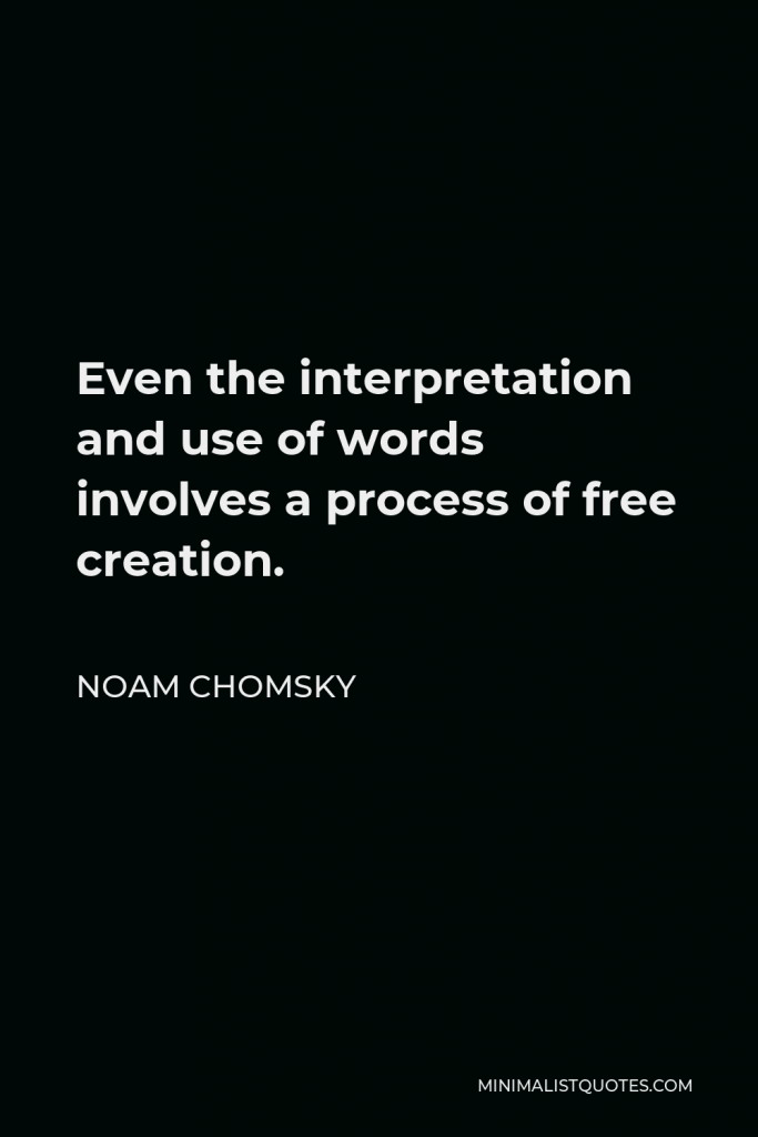 Noam Chomsky Quote - Even the interpretation and use of words involves a process of free creation.