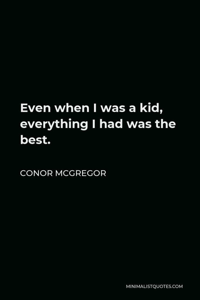 Conor McGregor Quote - Even when I was a kid, everything I had was the best.