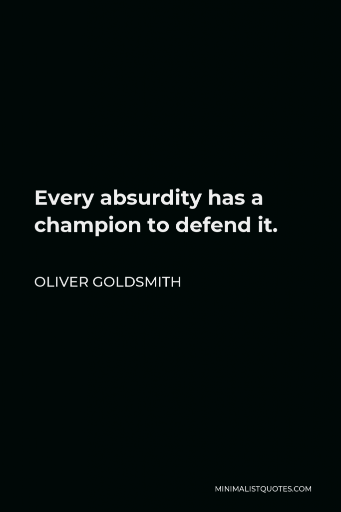 Oliver Goldsmith Quote - Every absurdity has a champion to defend it.