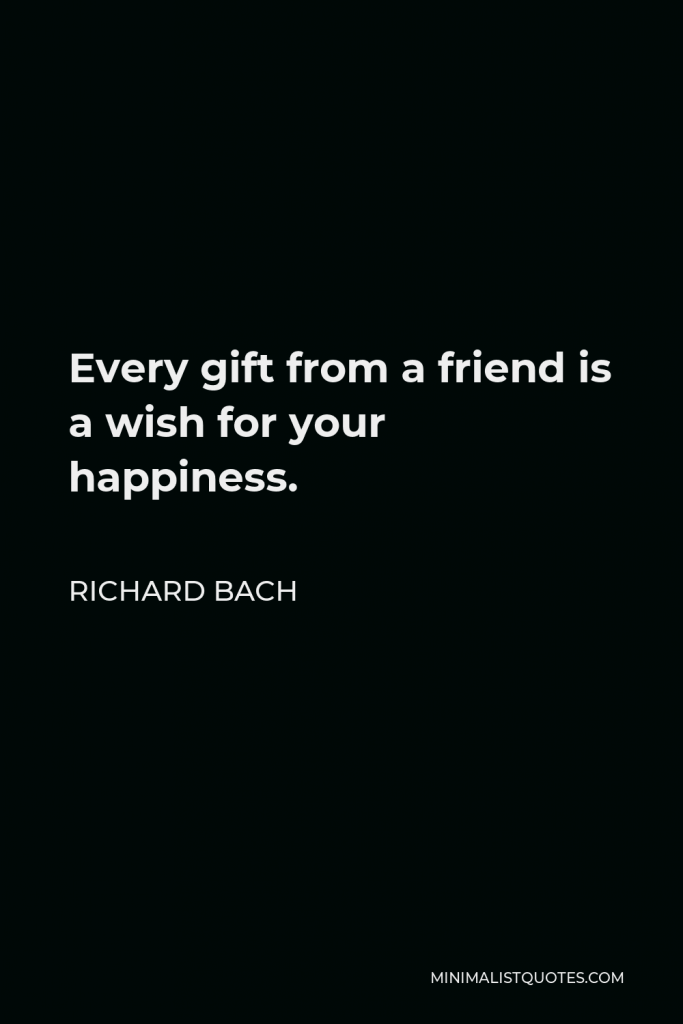 Richard Bach Quote - Every gift from a friend is a wish for your happiness.