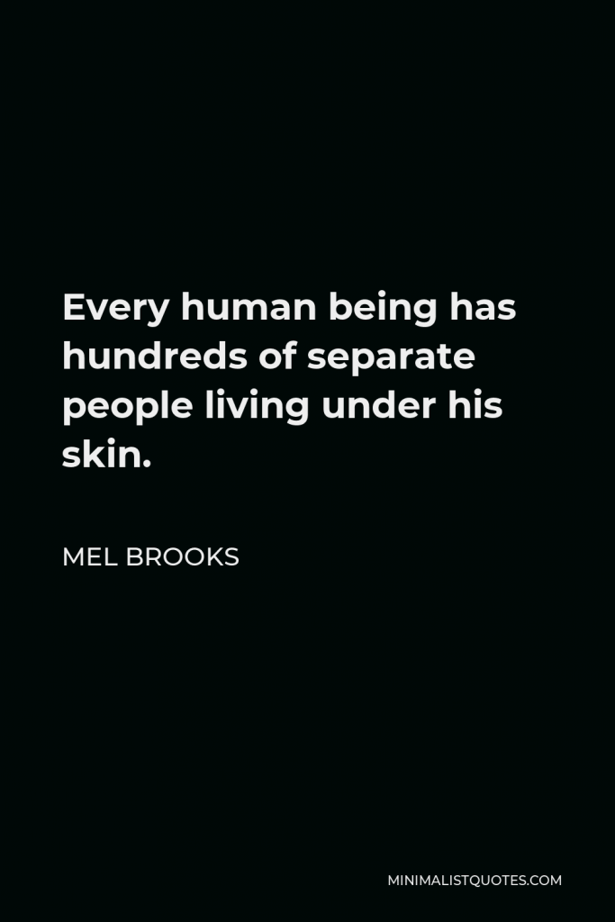 Mel Brooks Quote - Every human being has hundreds of separate people living under his skin.