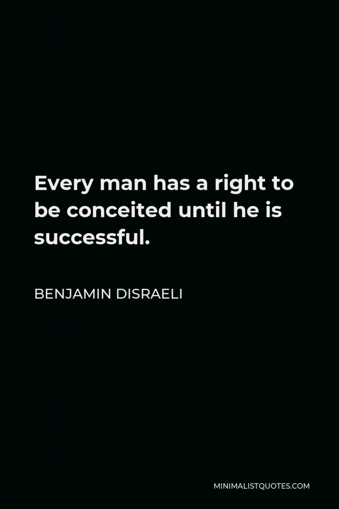 Benjamin Disraeli Quote - Every man has a right to be conceited until he is successful.
