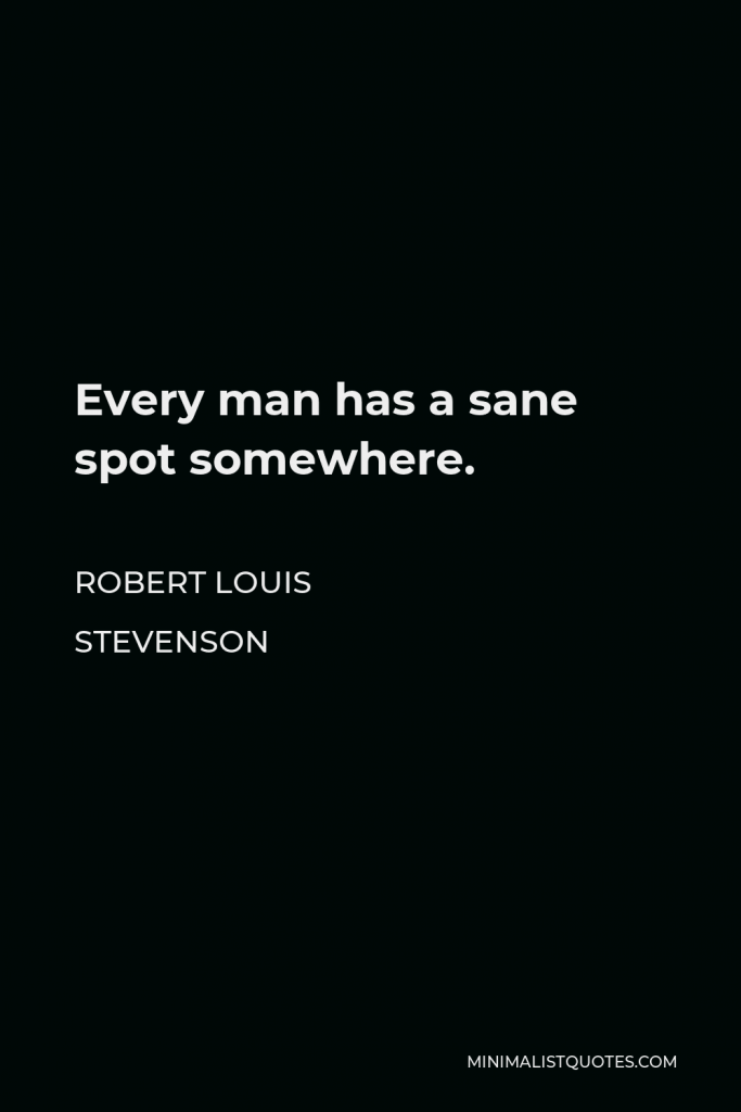 Robert Louis Stevenson Quote - Every man has a sane spot somewhere.