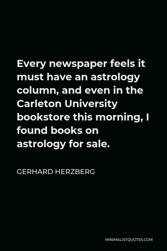 Gerhard Herzberg Quote - Every newspaper feels it must have an astrology column, and even in the Carleton University bookstore this morning, I found books on astrology for sale.