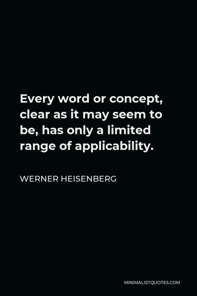 Werner Heisenberg Quote - Every word or concept, clear as it may seem to be, has only a limited range of applicability.